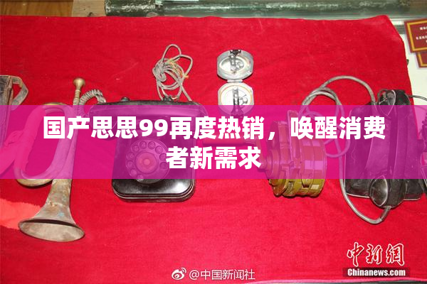 国产思思99再度热销，唤醒消费者新需求