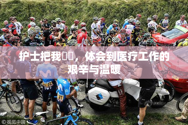 护士把我亅亅，体会到医疗工作的艰辛与温暖
