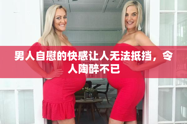 男人自慰的快感让人无法抵挡，令人陶醉不已