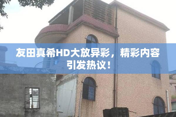 友田真希HD大放异彩，精彩内容引发热议！