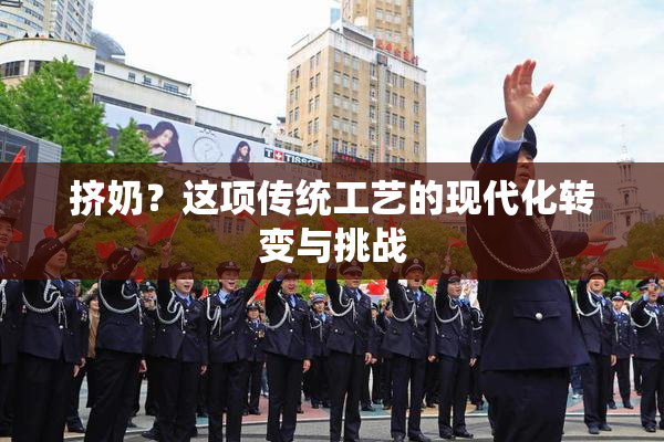 挤奶？这项传统工艺的现代化转变与挑战