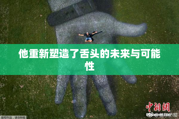 他重新塑造了舌头的未来与可能性