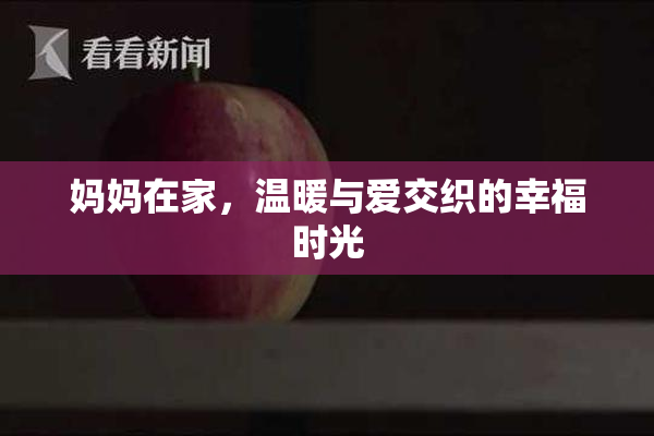 妈妈在家，温暖与爱交织的幸福时光