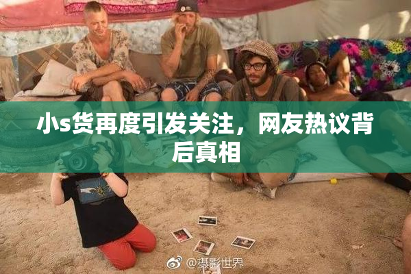 小s货再度引发关注，网友热议背后真相