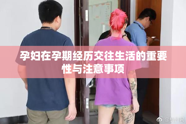孕妇在孕期经历交往生活的重要性与注意事项