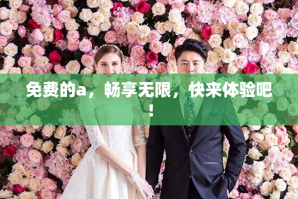 免费的a，畅享无限，快来体验吧！
