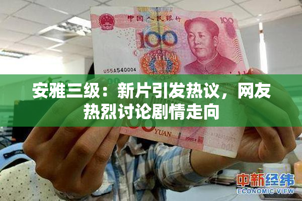 安雅三级：新片引发热议，网友热烈讨论剧情走向