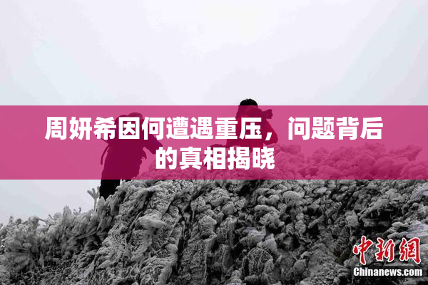 周妍希因何遭遇重压，问题背后的真相揭晓