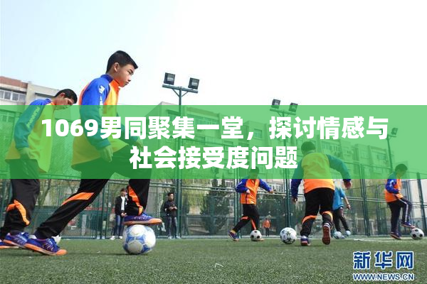 1069男同聚集一堂，探讨情感与社会接受度问题