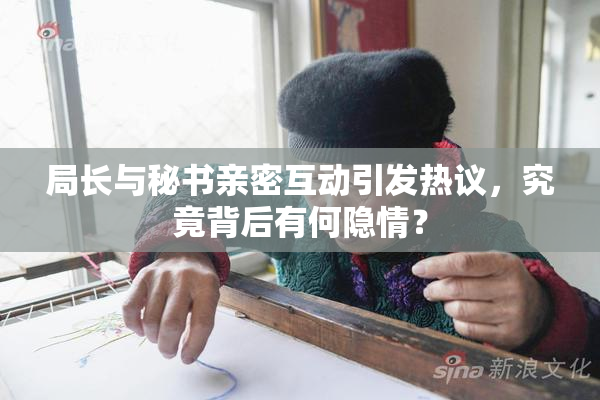局长与秘书亲密互动引发热议，究竟背后有何隐情？
