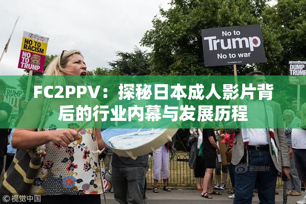 FC2PPV：探秘日本成人影片背后的行业内幕与发展历程
