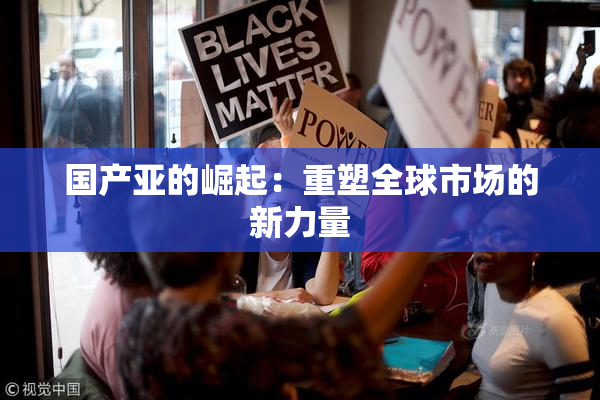国产亚的崛起：重塑全球市场的新力量