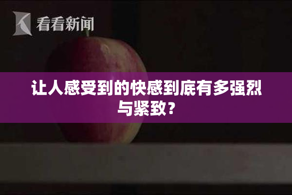 让人感受到的快感到底有多强烈与紧致？