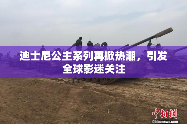 迪士尼公主系列再掀热潮，引发全球影迷关注