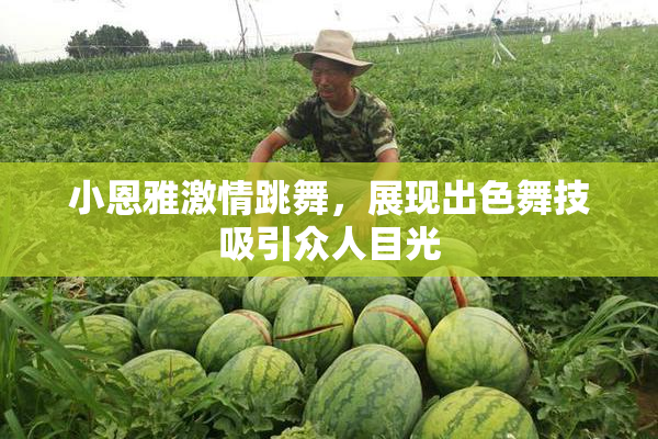 小恩雅激情跳舞，展现出色舞技吸引众人目光
