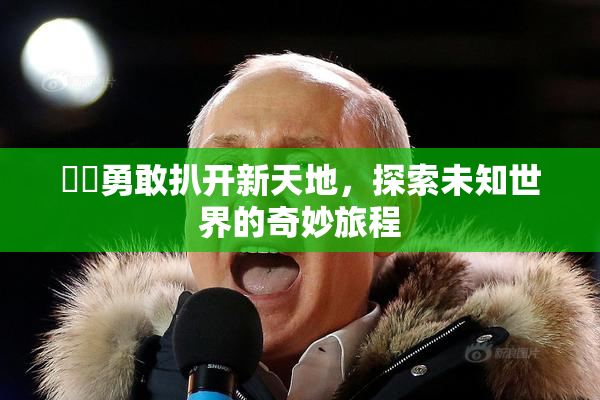 妺妺勇敢扒开新天地，探索未知世界的奇妙旅程