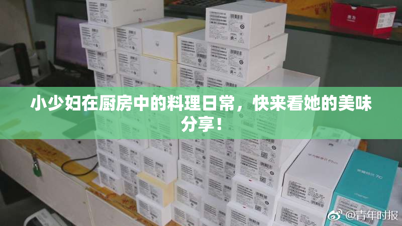 小少妇在厨房中的料理日常，快来看她的美味分享！
