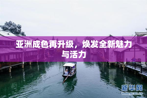 亚洲成色再升级，焕发全新魅力与活力