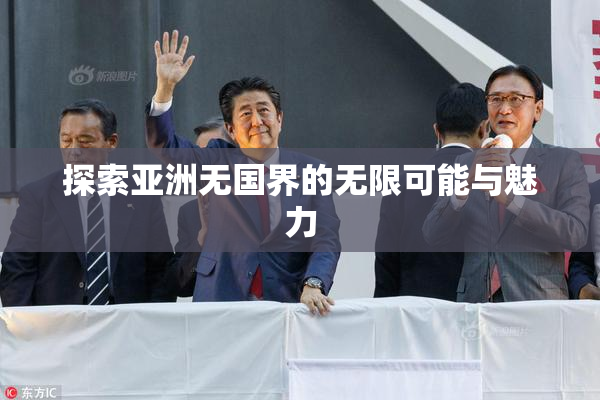 探索亚洲无国界的无限可能与魅力