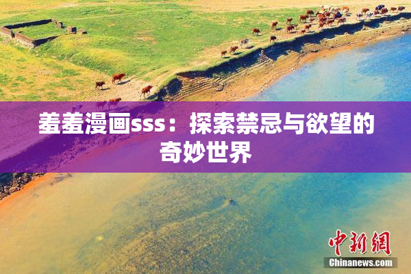 羞羞漫画sss：探索禁忌与欲望的奇妙世界