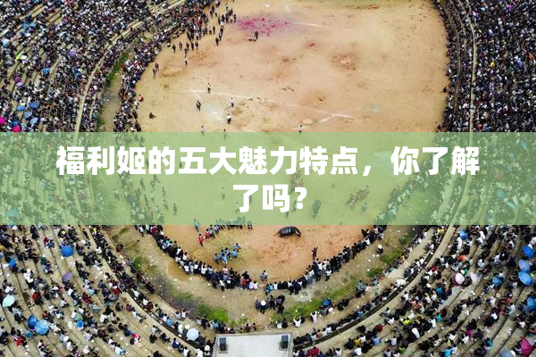 福利姬的五大魅力特点，你了解了吗？