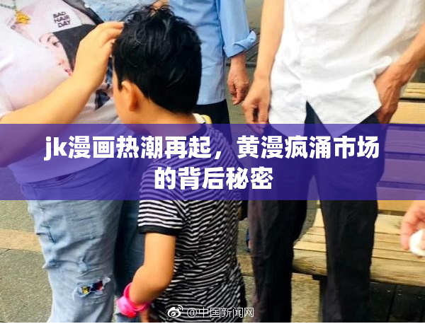 jk漫画热潮再起，黄漫疯涌市场的背后秘密
