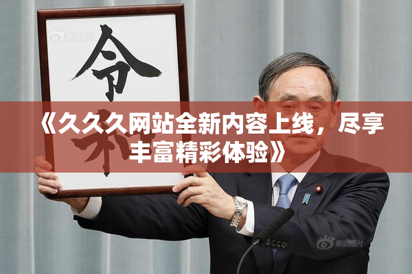 《久久久网站全新内容上线，尽享丰富精彩体验》