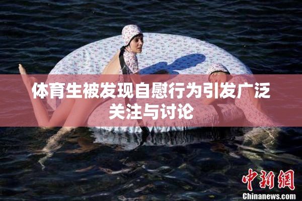 体育生被发现自慰行为引发广泛关注与讨论