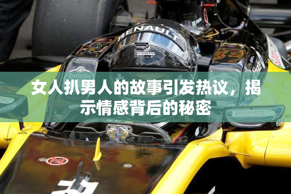 女人扒男人的故事引发热议，揭示情感背后的秘密