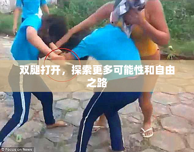 双腿打开，探索更多可能性和自由之路