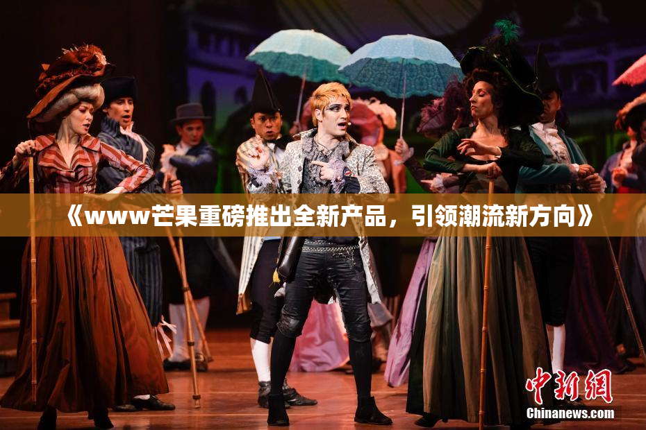 《www芒果重磅推出全新产品，引领潮流新方向》
