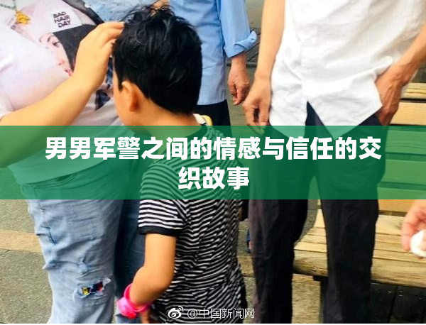 男男军警之间的情感与信任的交织故事