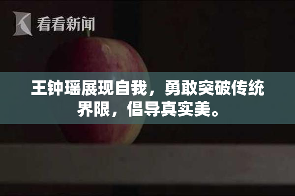 王钟瑶展现自我，勇敢突破传统界限，倡导真实美。