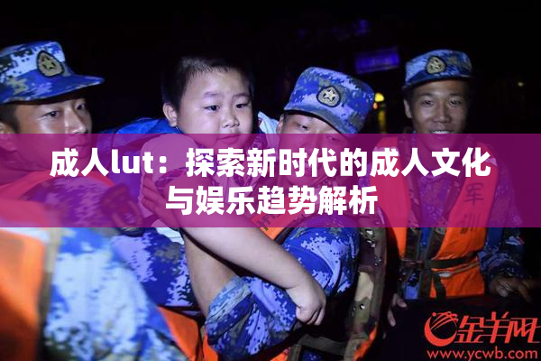 成人lut：探索新时代的成人文化与娱乐趋势解析