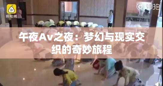 午夜Av之夜：梦幻与现实交织的奇妙旅程