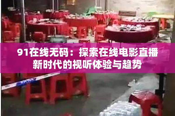 91在线无码：探索在线电影直播新时代的视听体验与趋势