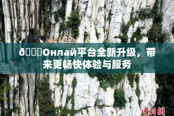 🐔Oнлай平台全新升级，带来更畅快体验与服务