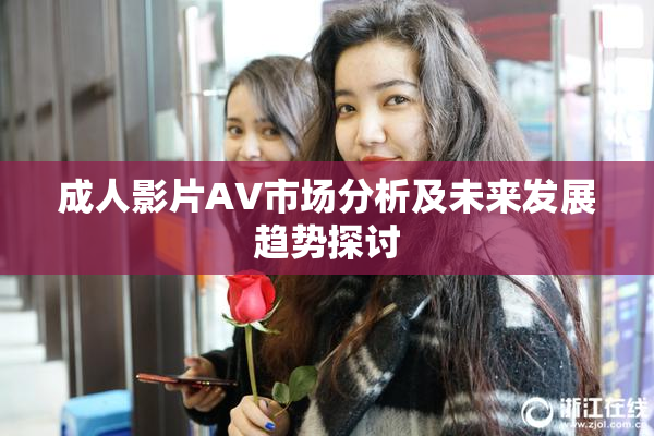 成人影片AV市场分析及未来发展趋势探讨