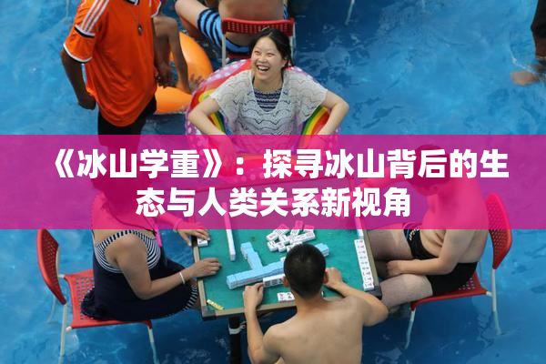 《冰山学重》：探寻冰山背后的生态与人类关系新视角