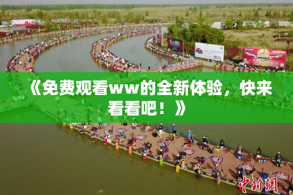 《免费观看ww的全新体验，快来看看吧！》