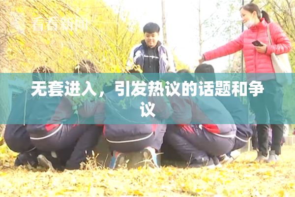 无套进入，引发热议的话题和争议