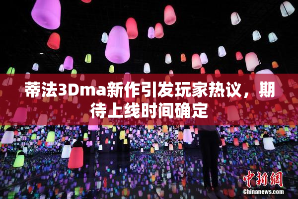 蒂法3Dma新作引发玩家热议，期待上线时间确定