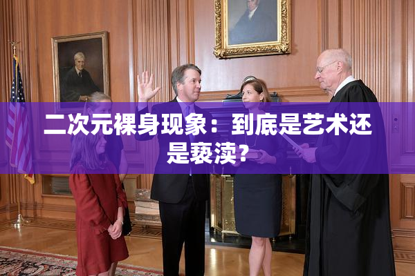 二次元裸身现象：到底是艺术还是亵渎？