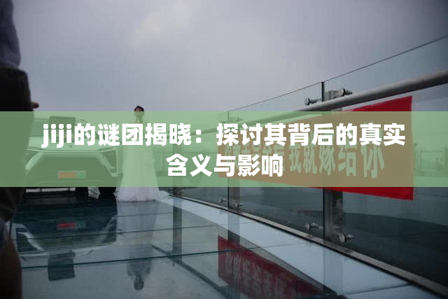 jiji的谜团揭晓：探讨其背后的真实含义与影响