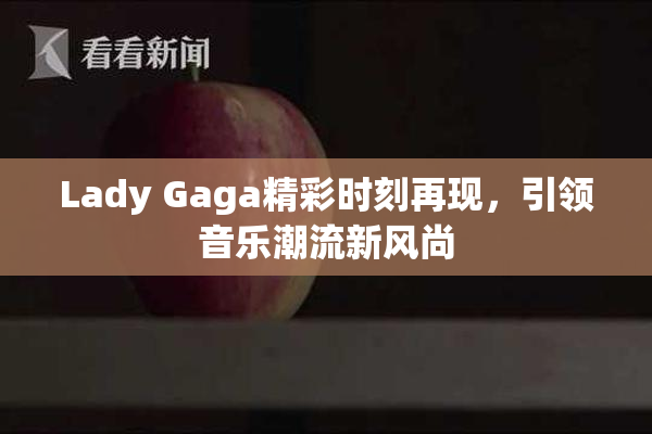 Lady Gaga精彩时刻再现，引领音乐潮流新风尚