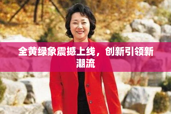全黄绿象震撼上线，创新引领新潮流