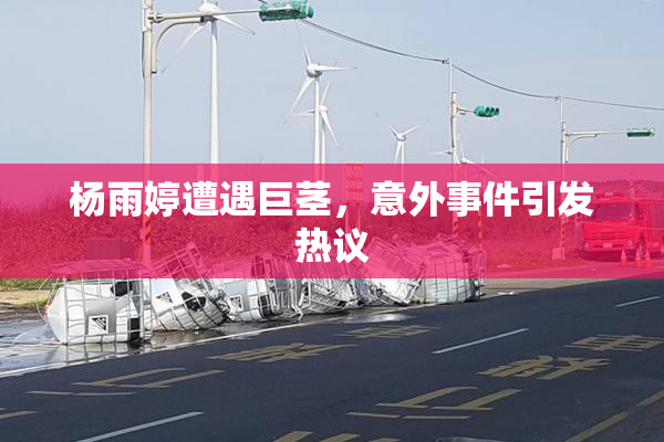 杨雨婷遭遇巨茎，意外事件引发热议
