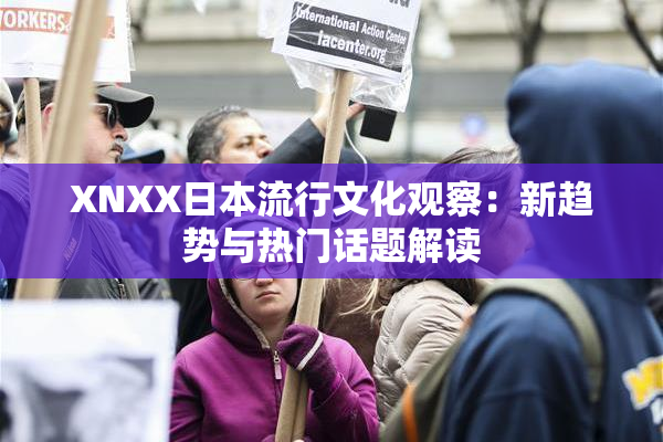 XNXX日本流行文化观察：新趋势与热门话题解读