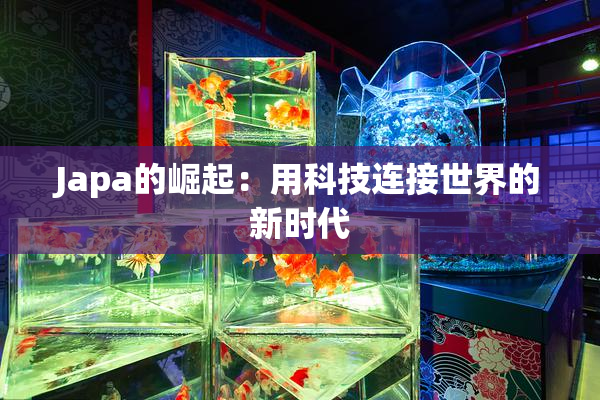 Japa的崛起：用科技连接世界的新时代