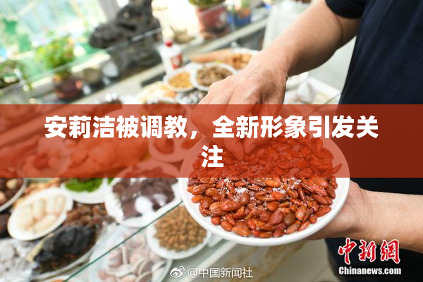 安莉洁被调教，全新形象引发关注